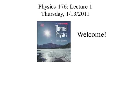 Physics 176: Lecture 1 Thursday, 1/13/2011 Welcome!