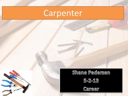 Carpenter. what got me interested in this job is that I love working with my hands. As a carpenter you are always doing work, is this something you would.