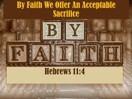 By Faith We Offer An Acceptable Sacrifice Hebrews 11:4.