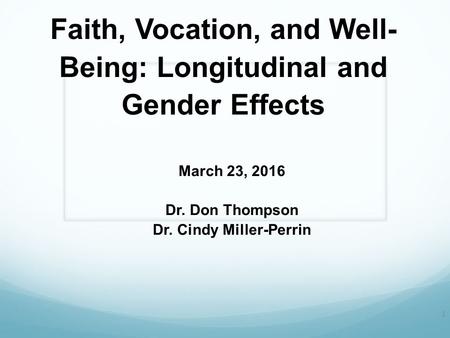 Faith, Vocation, and Well- Being: Longitudinal and Gender Effects March 23, 2016 Dr. Don Thompson Dr. Cindy Miller-Perrin 1.