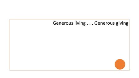 Generous living... Generous giving. “People go through three conversions, the conversion of their head, their heart and their purse” – Martin Luther.