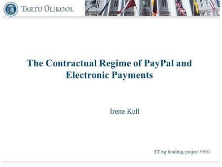 The Contractual Regime of PayPal and Electronic Payments Irene Kull ETAg funding, project 9301.