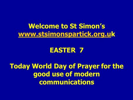 Welcome to St Simon’s  EASTER 7 Today World Day of Prayer for the good use of modern communications