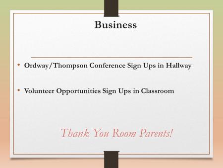 Business Ordway/Thompson Conference Sign Ups in Hallway Volunteer Opportunities Sign Ups in Classroom Thank You Room Parents!