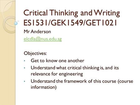 Critical Thinking and Writing ES1531/GEK1549/GET1021 Mr Anderson Objectives: Get to know one another Understand what critical thinking.