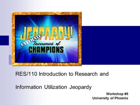 RES/110 Introduction to Research and Information Utilization Jeopardy Workshop #5 University of Phoenix.