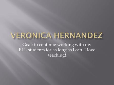 Goal: to continue working with my ELL students for as long as I can. I love teaching!