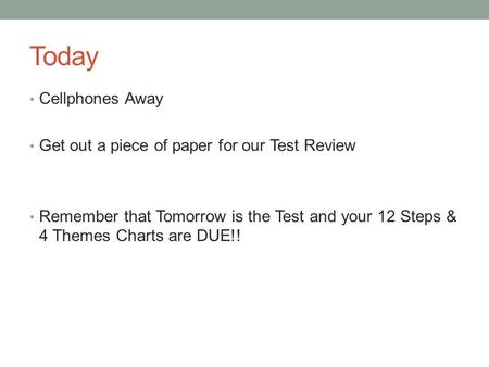 Today Cellphones Away Get out a piece of paper for our Test Review Remember that Tomorrow is the Test and your 12 Steps & 4 Themes Charts are DUE!!