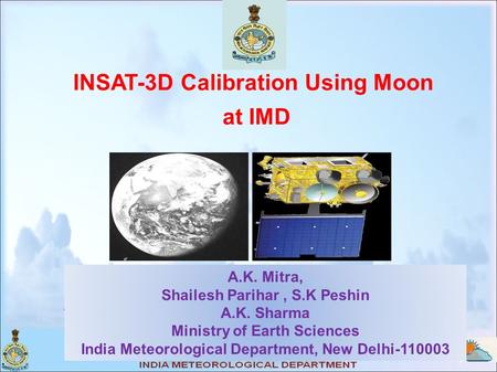 INSAT-3D Calibration Using Moon at IMD A.K. Mitra, Shailesh Parihar, S.K Peshin A.K. Sharma Ministry of Earth Sciences India Meteorological Department,