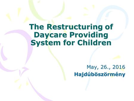 The Restructuring of Daycare Providing System for Children May, 26., 2016 Hajdúböszörmény.