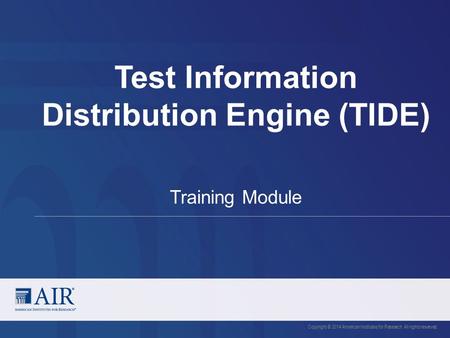 Test Information Distribution Engine (TIDE) Copyright © 2014 American Institutes for Research. All rights reserved. Training Module.