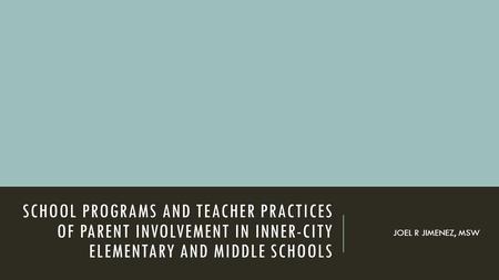 SCHOOL PROGRAMS AND TEACHER PRACTICES OF PARENT INVOLVEMENT IN INNER-CITY ELEMENTARY AND MIDDLE SCHOOLS JOEL R JIMENEZ, MSW.