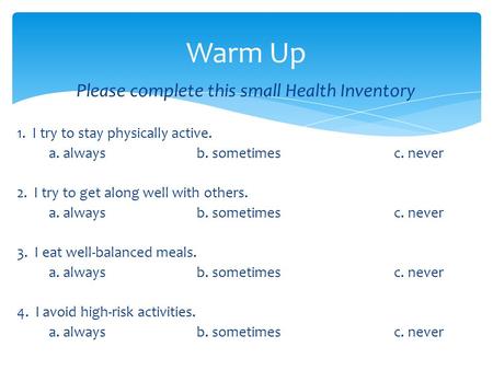 Please complete this small Health Inventory 1. I try to stay physically active. a. alwaysb. sometimes c. never 2. I try to get along well with others.