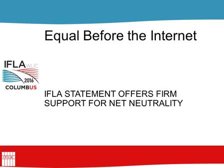 Equal Before the Internet IFLA STATEMENT OFFERS FIRM SUPPORT FOR NET NEUTRALITY.