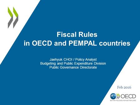 Fiscal Rules in OECD and PEMPAL countries Jaehyuk CHOI / Policy Analyst Budgeting and Public Expenditure Division Public Governance Directorate Feb 2016.