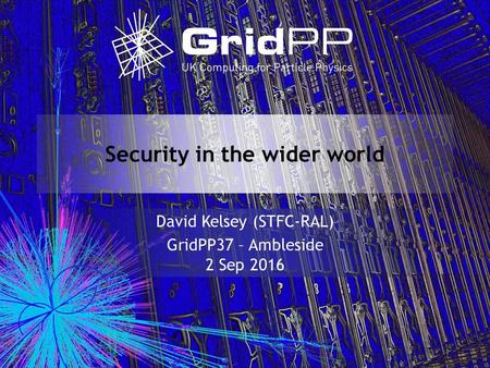 Security in the wider world David Kelsey (STFC-RAL) GridPP37 – Ambleside 2 Sep 2016.