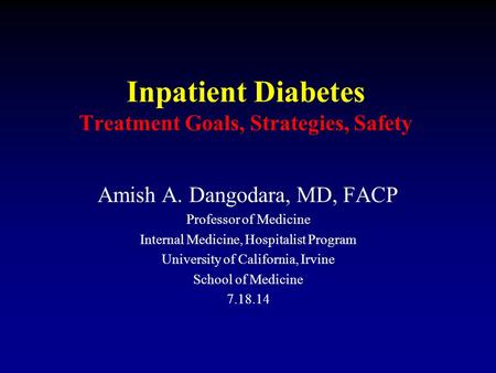 Inpatient Diabetes Treatment Goals, Strategies, Safety Amish A. Dangodara, MD, FACP Professor of Medicine Internal Medicine, Hospitalist Program University.