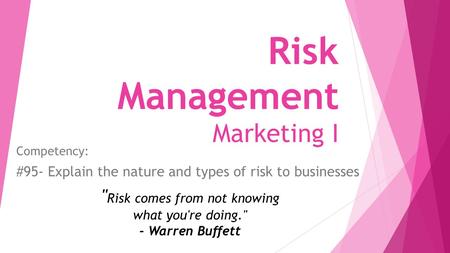 Risk Management Marketing I Competency: #95- Explain the nature and types of risk to businesses  Risk comes from not knowing what you're doing. - Warren.