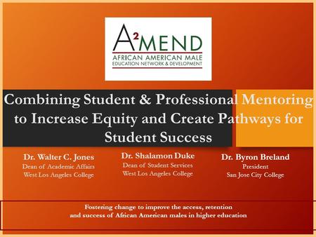 Dr. Byron Breland President San Jose City College Fostering change to improve the access, retention and success of African American males in higher education.