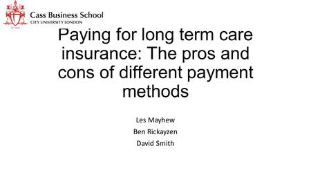 Paying for long term care insurance: The pros and cons of different payment methods Les Mayhew Ben Rickayzen David Smith.