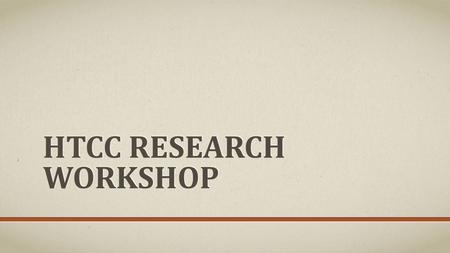 HTCC RESEARCH WORKSHOP. AGENDA/TOPICS Why You Should Present Research HTCC Research Conference And other research conference opportunities HTCC Application.