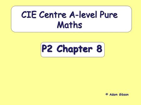 P2 Chapter 8 CIE Centre A-level Pure Maths © Adam Gibson.