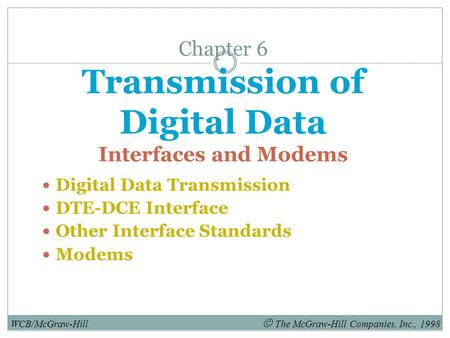 Chapter 6 Transmission of Digital Data Interfaces and Modems Digital Data Transmission DTE-DCE Interface Other Interface Standards Modems WCB/McGraw-Hill.