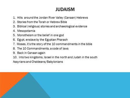 JUDAISM 1. Hills around the Jordan River Valley (Canaan) Hebrews 2. Stories from the Torah or Hebrew Bible 3. Biblical (religious) stories and archaeological.