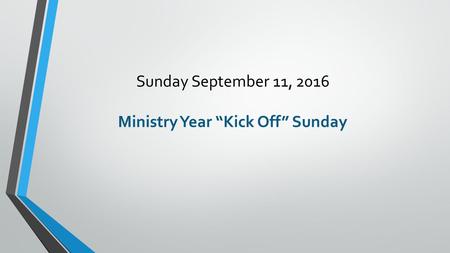 Sunday September 11, 2016 Ministry Year “Kick Off” Sunday.