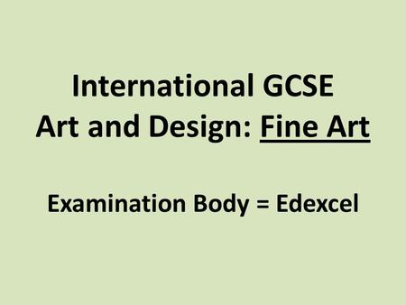 International GCSE Art and Design: Fine Art Examination Body = Edexcel.