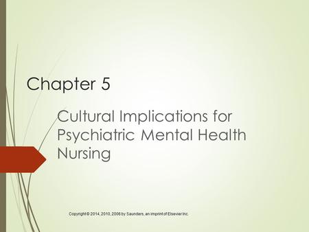 Chapter 5 Cultural Implications for Psychiatric Mental Health Nursing Copyright © 2014, 2010, 2006 by Saunders, an imprint of Elsevier Inc.