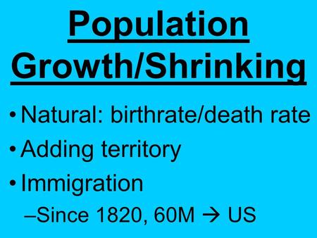 Population Growth/Shrinking Natural: birthrate/death rate Adding territory Immigration –S–Since 1820, 60M  US.