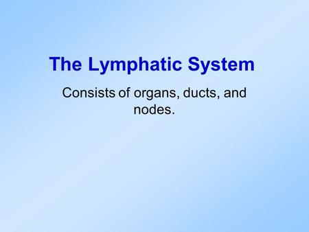 Consists of organs, ducts, and nodes. The Lymphatic System.