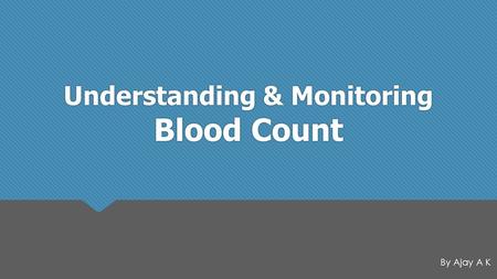 Understanding & Monitoring Blood Count By Ajay A K.