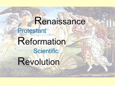 R enaissance Protestant R eformation Scientific R evolution.