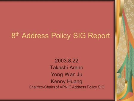 8 th Address Policy SIG Report Takashi Arano Yong Wan Ju Kenny Huang Chair/co-Chairs of APNIC Address Policy SIG.