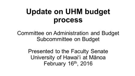 Update on UHM budget process Committee on Administration and Budget Subcommittee on Budget Presented to the Faculty Senate University of Hawai ʻ i at Mānoa.