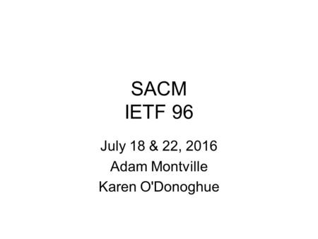 SACM IETF 96 July 18 & 22, 2016 Adam Montville Karen O'Donoghue.