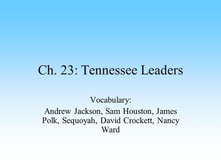 Ch. 23: Tennessee Leaders Vocabulary: Andrew Jackson, Sam Houston, James Polk, Sequoyah, David Crockett, Nancy Ward.