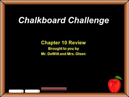 Chalkboard Challenge Chapter 10 Review Brought to you by Mr. DeWitt and Mrs. Olsen.