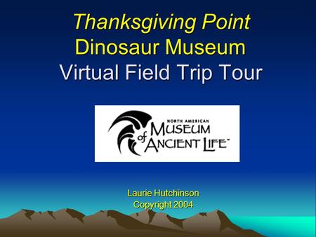 Thanksgiving Point Dinosaur Museum Virtual Field Trip Tour Laurie Hutchinson Copyright 2004.