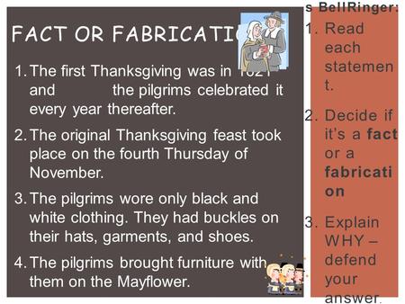 *Wednesday’ s BellRinger: 1.Read each statemen t. 2.Decide if it’s a fact or a fabricati on 3.Explain WHY – defend your answer. FACT OR FABRICATION? 1.The.