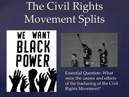 { The Civil Rights Movement Splits Essential Question: What were the causes and effects of the fracturing of the Civil Rights Movement?