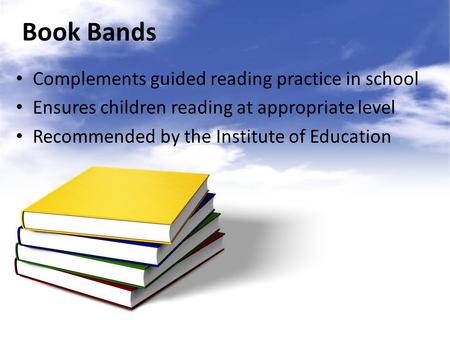 Book Bands Complements guided reading practice in school Ensures children reading at appropriate level Recommended by the Institute of Education.