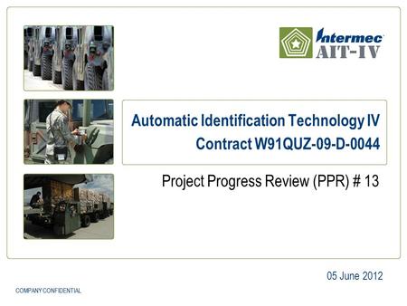 COMPANY CONFIDENTIAL Automatic Identification Technology IV Contract W91QUZ-09-D June 2012 Project Progress Review (PPR) # 13.