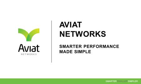 SMARTER SMALLER SIMPLER AVIAT NETWORKS SMARTER PERFORMANCE MADE SIMPLE.