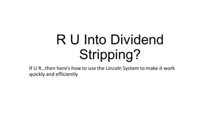 R U Into Dividend Stripping? If U R…then here’s how to use the Lincoln System to make it work quickly and efficiently.