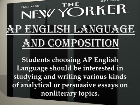 AP English Language and Composition Students choosing AP English Language should be interested in studying and writing various kinds of analytical or persuasive.