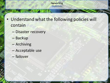 Networking Objectives Understand what the following policies will contain – Disaster recovery – Backup – Archiving – Acceptable use – failover.