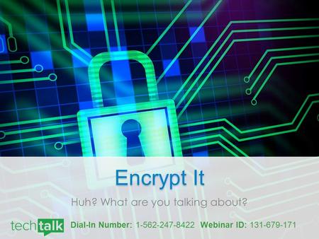 Dial-In Number: (562) Webinar ID: Encrypt It Huh? What are you talking about? Dial-In Number: Webinar ID: